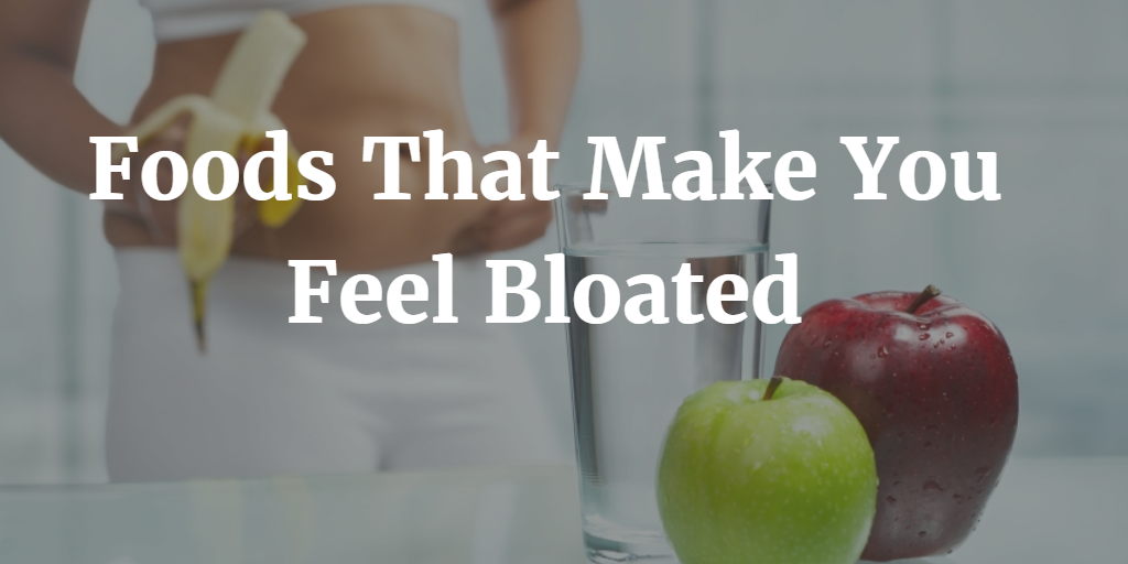 10 Foods That Make You Feel Bloated (and How to Fix the Problem)