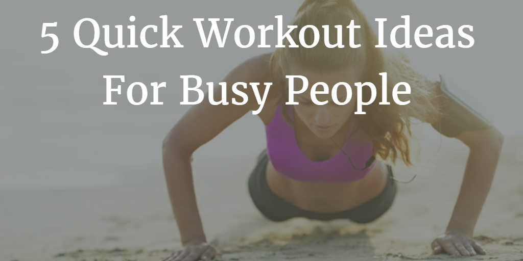 5 Quick Workout Ideas For Busy People