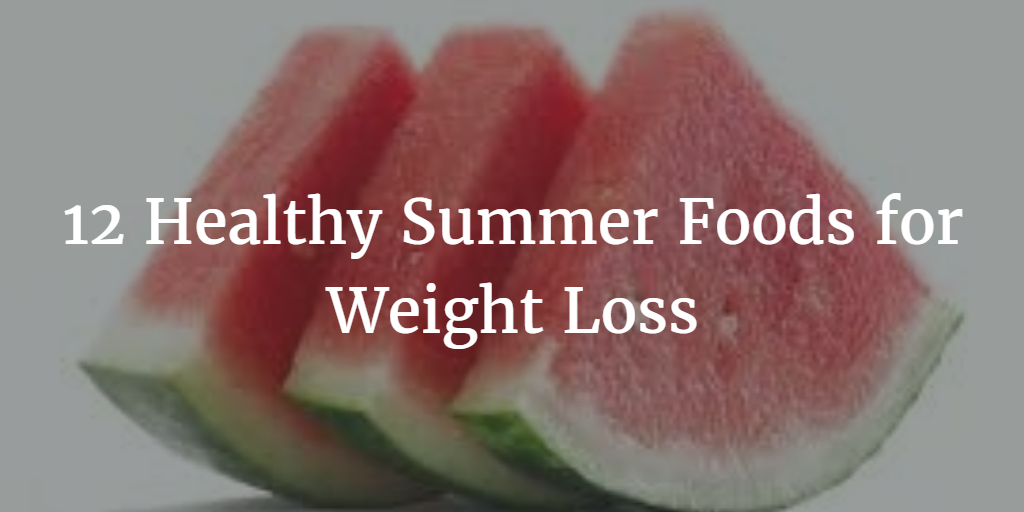 10 Healthy Summer Foods For Weight Loss