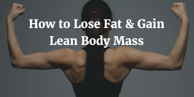 3 Best Ways To Lose Fat And Gain Lean Body Mass