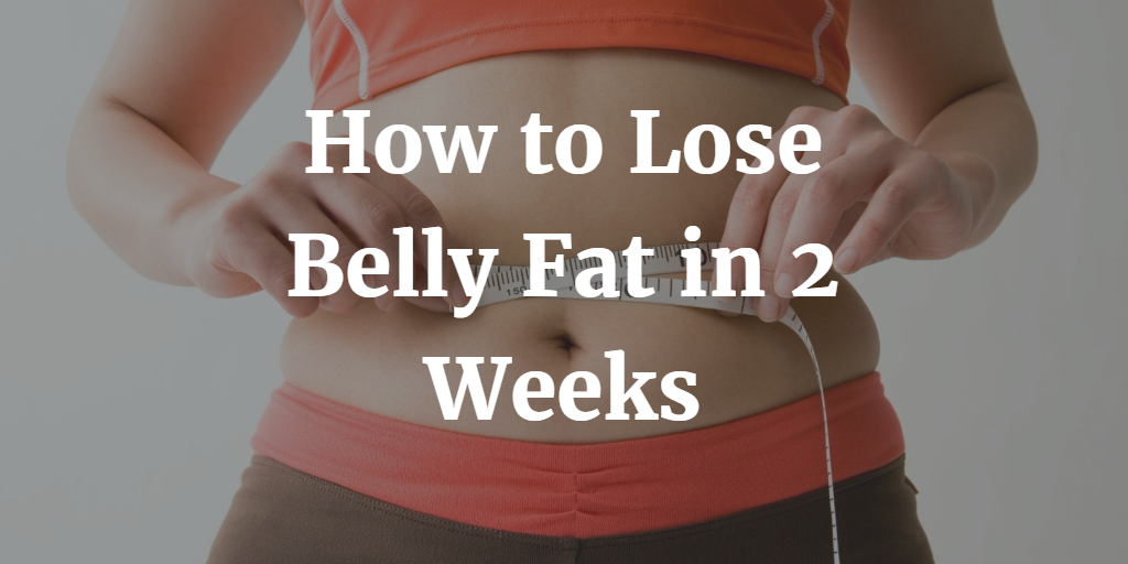 How to Lose Belly Fat in 2 Weeks