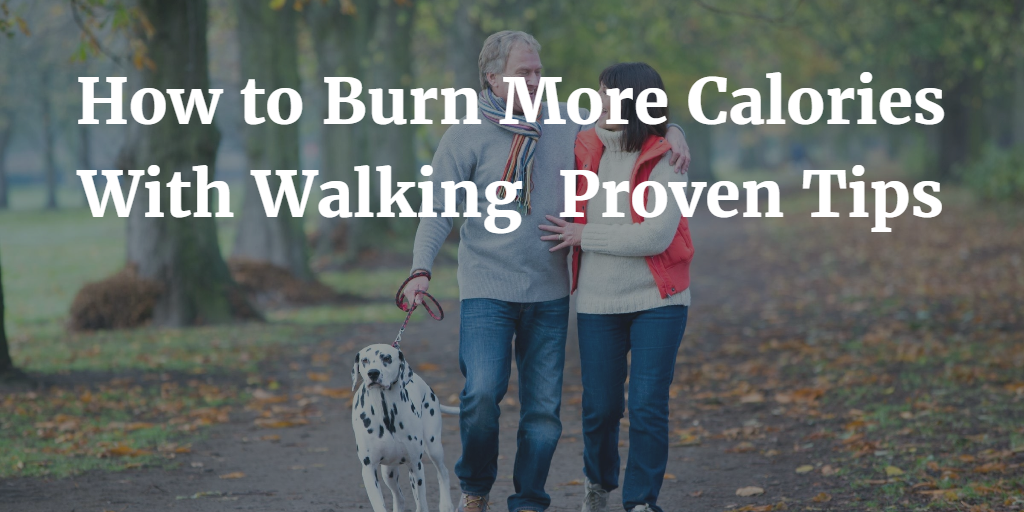 How To Burn More Calories With Walking – 8 Proven Tips